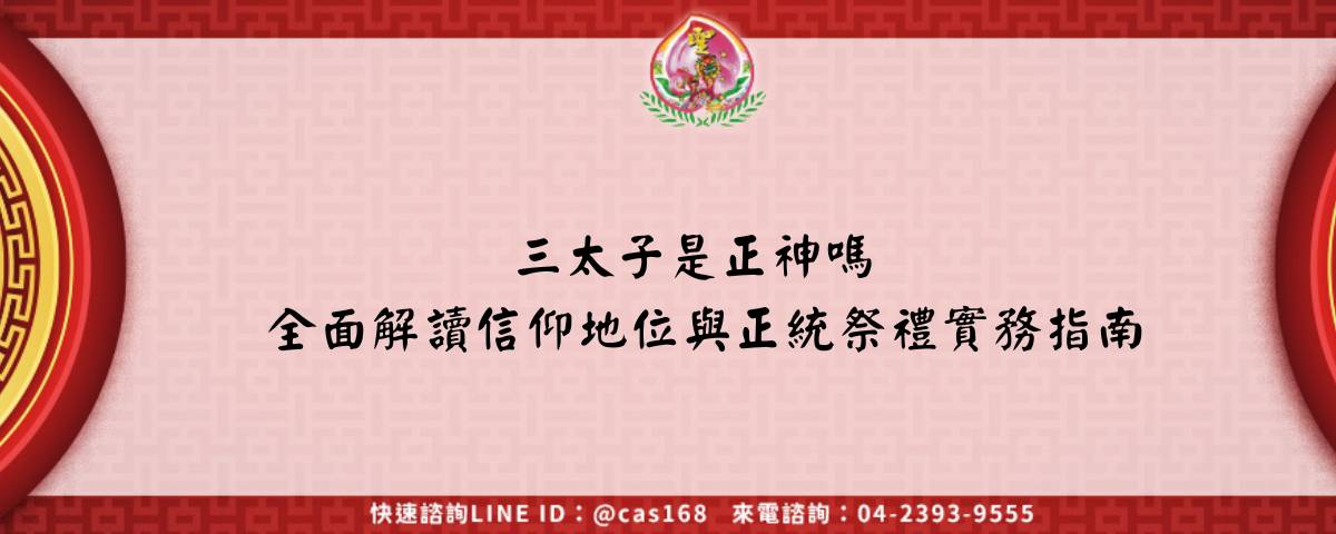 三太子是正神嗎 全面解讀信仰地位與正統祭禮實務指南