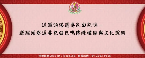 Read more about the article 送罐頭塔還要包白包嗎－送罐頭塔還要包白包嗎傳統禮俗與文化說明
