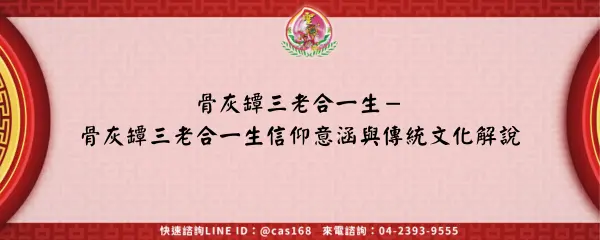 Read more about the article 骨灰罈三老合一生－骨灰罈三老合一生信仰意涵與傳統文化解說